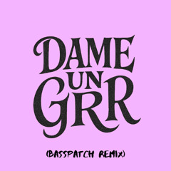 DAME UN GRR (BASSPATCH REMIX)