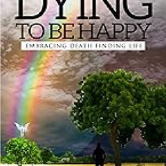 Dying To Be Happy: Embracing Death Finding Life  EBOOK