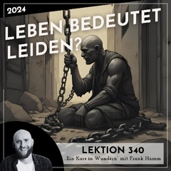 Lektion 340 – Leben bedeutet Leiden? – Ein Kurs in Wundern mit Frank Hamm