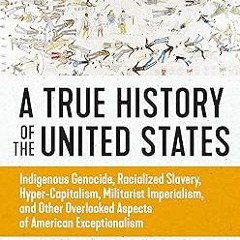 =! A True History of the United States: Indigenous Genocide, Racialized Slavery, Hyper-Capitali