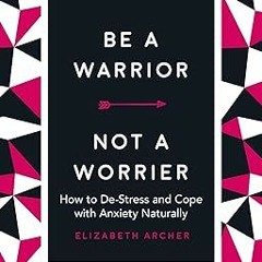 @EPUB_Downl0ad Be a Warrior, Not a Worrier: How to De-Stress and Cope with Anxiety Naturally -