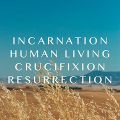 Incarnation, Human Living, Crucifixion, Resurrection