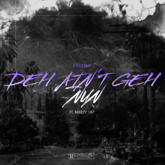 DEH AIN’T GEH NUN Ft Breezy 187