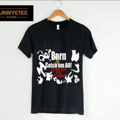 Born To Catch Em All Forced To Work Shirt