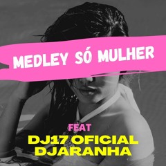 MEDLEY DO BAILE DA ESPANHA SO MULHER - FEAT DJ17 OFICIAL E DJ ARANHA