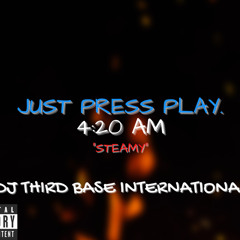 JUST PRESS PLAY "STEAMY" | DJ THIRD BASE INTERNATIONAL