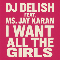 I Want All The Girls - DJ Delish feat. Ms Jay Karan (2012)