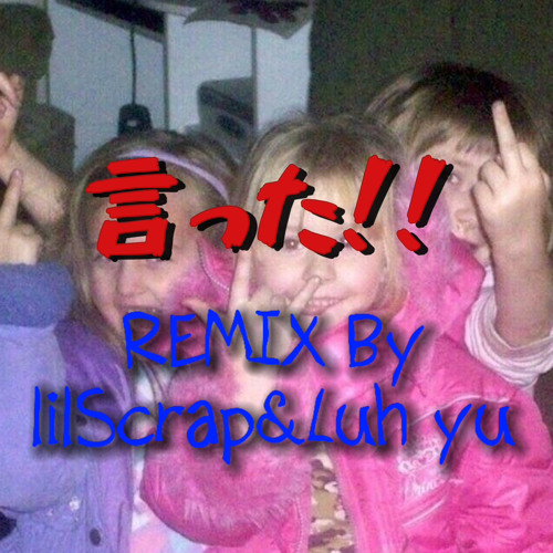 言った!!-REMIX By lilScrap&Luh yu