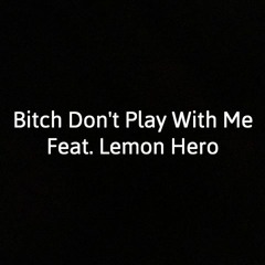 Bitch Don't Play With Me (Feat. Lemon Hero)