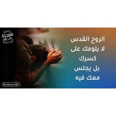 الروح القدس لا يلومك على كسرك بل يجلس معك فيه
