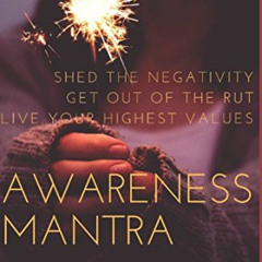 [ACCESS] EBOOK 📙 Awareness Mantra: Shed the negativity, Get out of the rut, Live you