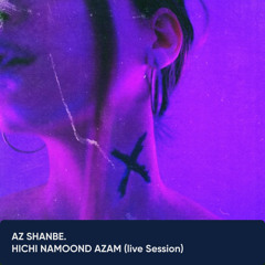 Hichi Namoond Azam (Live Session) - Az Shanbe