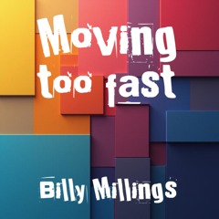 Moving too fast               Billy Millings