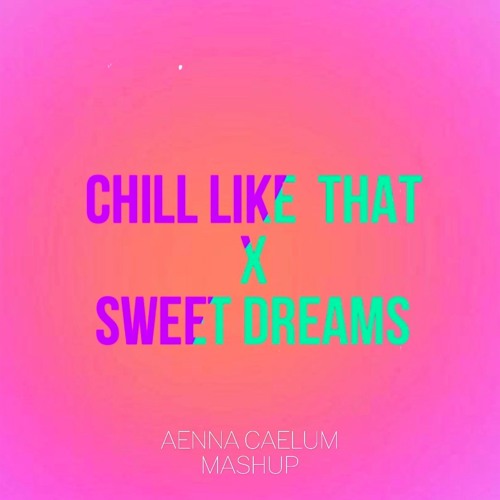 Stream CHILL LIKE THAT x SWEET DREAMS AENNA CAELUM Mashup by AENNA CAELUM Listen online for