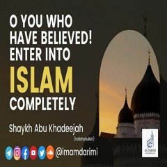 O You Who Have Believed, Enter Into Islam Completely - Abu Khadeejah