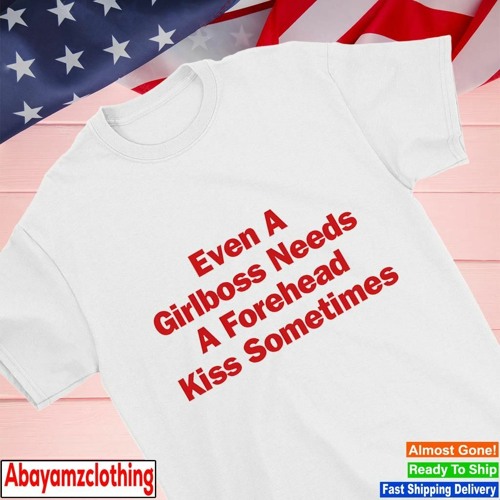 Even a girlboss needs a forehead kiss sometimes shirt