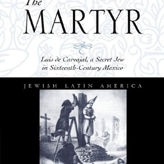 [Book] R.E.A.D Online The Martyr: Luis de Carvajal, A Secret Jew in Sixteenth-Century Mexico