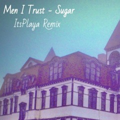 Men I Trust - Sugar (ItsPlaya Remix)