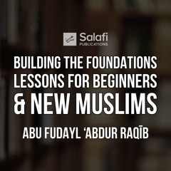 1 Building the Foundations, Lessons for Beginners and New Muslims By Abu Fudayl