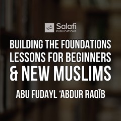 4 Building the Foundations, Lessons for Beginners and New Muslims By Abu Fudayl