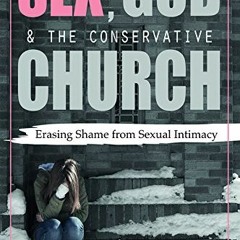 [GET] [KINDLE PDF EBOOK EPUB] Sex, God, and the Conservative Church: Erasing Shame fr