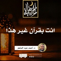 ائت بقرآن غير هذا   | د.أحمد عبدالمنعم | 11 رمضان 1442