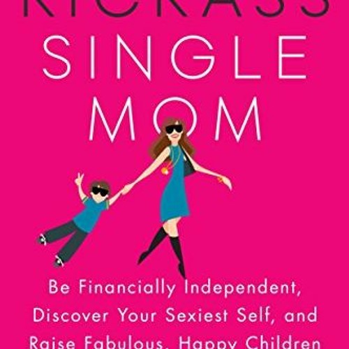 GET PDF √ The Kickass Single Mom: Be Financially Independent, Discover Your Sexiest S