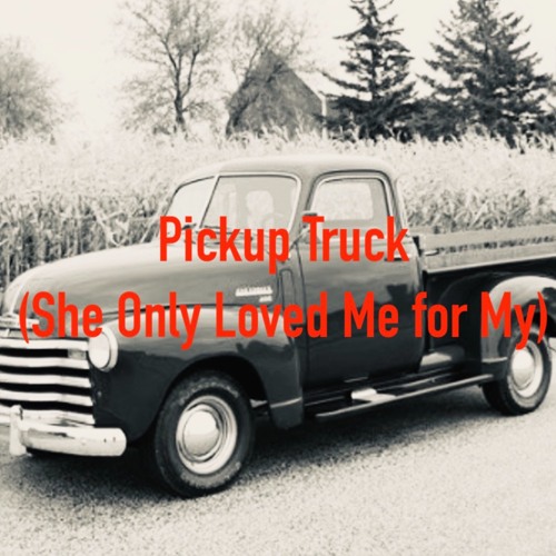 Pickup Truck (She Only Loved Me for My)