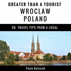 [View] PDF 📭 Greater Than a Tourist: Wroclaw, Poland: 50 Travel Tips from a Local by