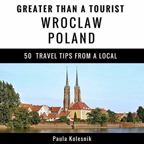 READ EBOOK 📚 Greater Than a Tourist: Wroclaw, Poland: 50 Travel Tips from a Local by