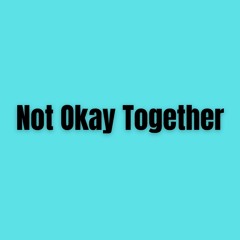 Not Okay Together