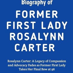 Free read✔ The Comprehensive Biography of First Lady Rosalynn Carter: Rosalynn Carter: A
