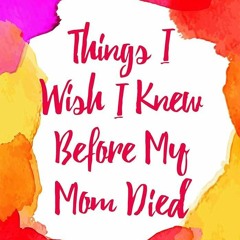 [?PDF?] ?READ? Things I Wish I Knew Before My Mom Died: Coping with Loss Every D