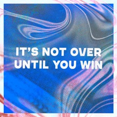 It's not over until you win
