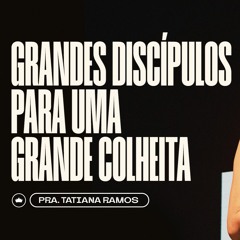 Grandes Discípulos Para Uma Grande Colheita | Pra. Tatiana Ramos