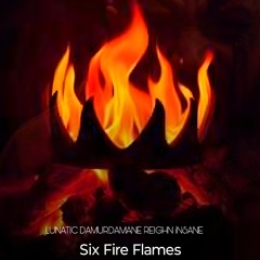 Six Fire Flames- Lunatic REIGHN DaMurdamane iNSANE