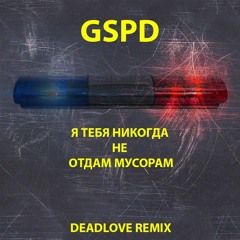 GSPD - Я Тебя Никогда Не Отдам Мусорам (DeadLove Remix)