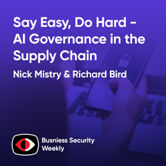Say Easy, Do Hard - AI Governance in the Supply Chain - Richard Bird, Nick Mistry - BSW #407