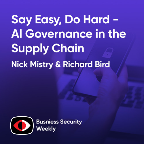 Say Easy, Do Hard - AI Governance in the Supply Chain - Richard Bird, Nick Mistry - BSW #407