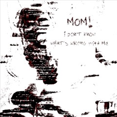 MOM! I Don’t Know What’s Wrong With Me