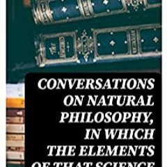 [EPUP] FREE Conversations On Natural Philosophy, In Which The Elements Of That Science Are Familiarl