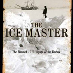 GET KINDLE 📒 The Ice Master: The Doomed 1913 Voyage of the Karluk by  Jennifer Niven