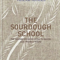 READ [EPUB KINDLE PDF EBOOK] The Sourdough School: The ground-breaking guide to makin
