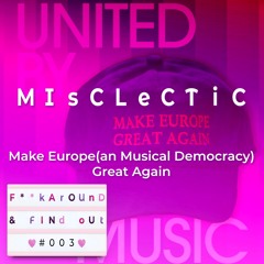 F**k Around & Find Out #003: Make Europe(an Musical Democracy) Great Again