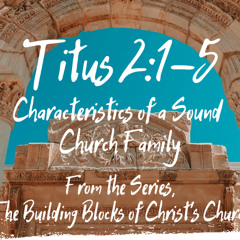 Characteristics of a Sound Church Family - Titus 2:1-5, August 3, 2025
