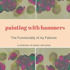 View PDF Painting With Hammers: The Functionality of My Failures: A collection of poetry and lyrics
