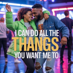 I can do all the thangs you want me to