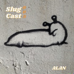 Slug Cast #003 W/ ALAN