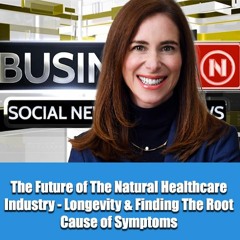 The Future of The Natural Healthcare Industry - Longevity & Finding The Root Cause of Symptoms
