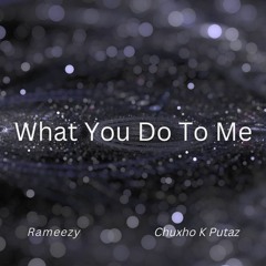 What You Do To Me (Rameezy x Chuxho K Putaz)
